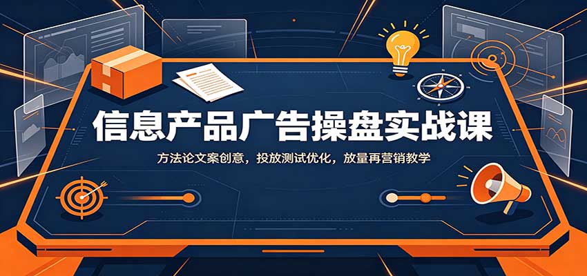 信息产品广告操盘实战课:方法论文案创意,投放测试优化,放量再营销教学 20260902010139-6a97757305b72.jpg