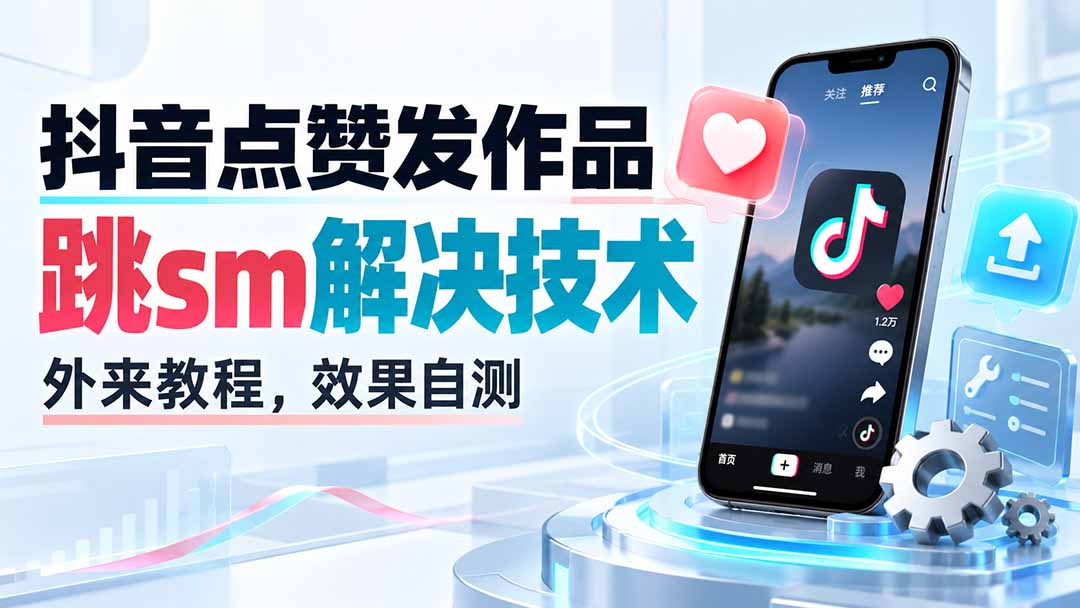 (20309期)抖音点赞发作品跳sm解决技术,外来教程,效果自测 20260908030223-6a9f7abfd1c4d.jpg