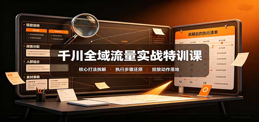 千川全域流量实战特训课:拆解全域投放实操核心打法 20260914070124-6aa79bc43be7c.jpg