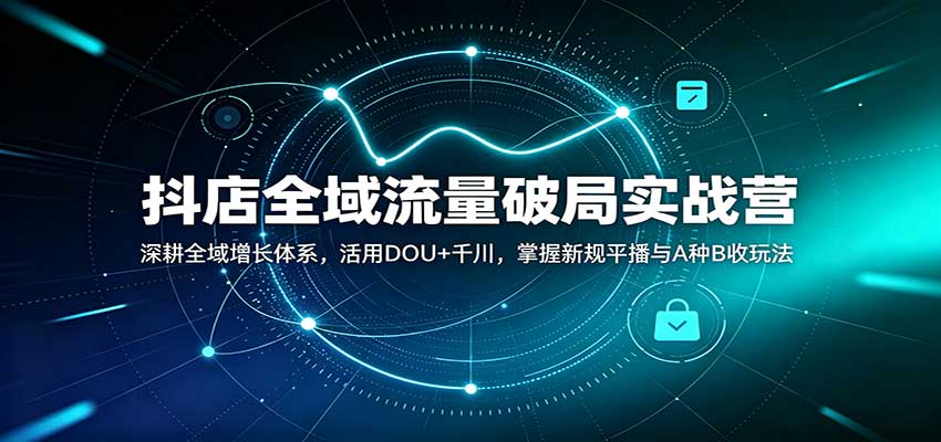 抖店全域流量破局实战营:深耕全域增长体系,活用DOU+千川,掌握新规平播与A种B收玩法 20260915170233-6aa97a29dff4c.jpg