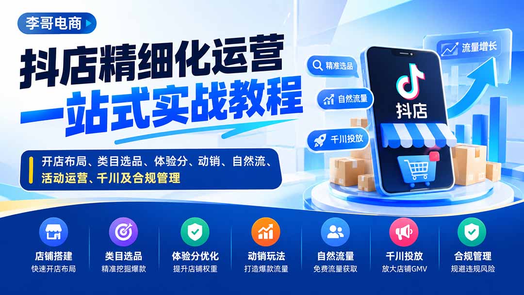 (20487期)抖店精细化运营一站式实战教程:开店布局、类目选品、体验分、动销、自然流、活动运营、千川及合规管理 20260916050144-6aaa22b862a1f.jpg