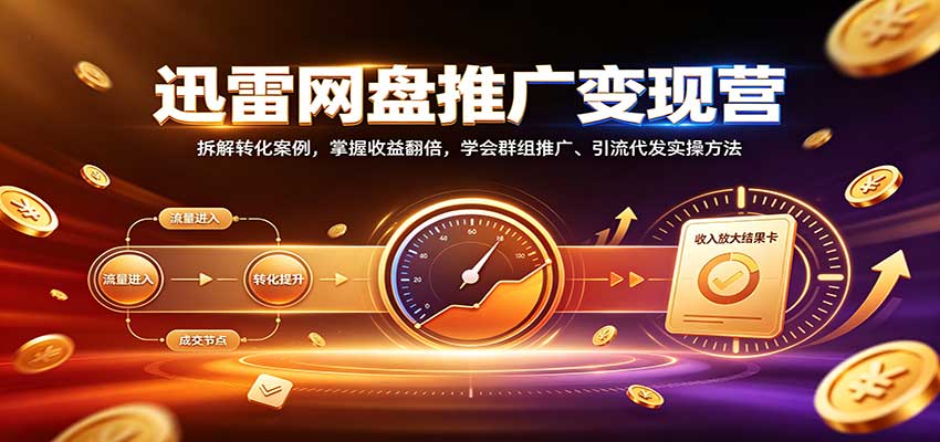 迅雷网盘推广变现营:拆解转化案例,掌握收益翻倍,学会群组推广、引流代发实操方法 20260917050033-6aab73f133405.jpg