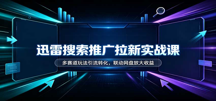 迅雷搜索推广拉新实战课:多赛道玩法引流转化,联动网盘放大收益 20260917070113-6aab90392a3a1.jpg