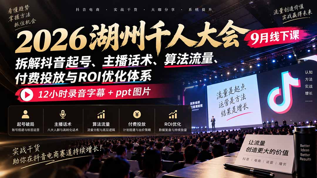 (20525期)2026湖州千人大会9月线下课:拆解抖音起号、主播话术、算法流量、付费投放与ROI优化体系,12小时录音字幕+ppt图片 20260917150031-6aac008f203b8.jpg