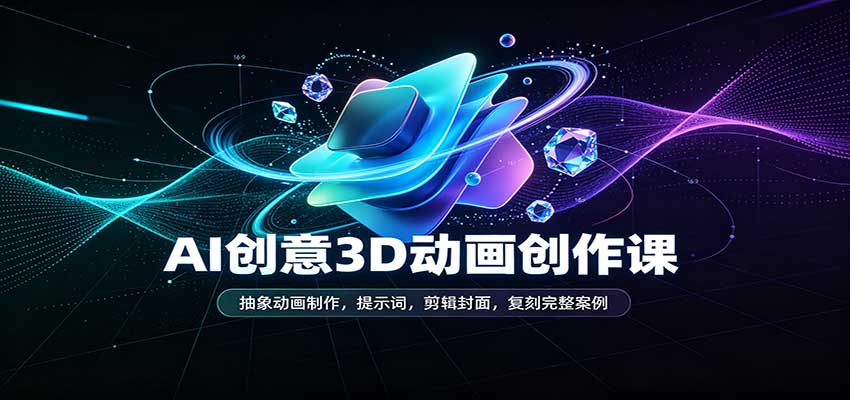 AI创意3D动画创作课:抽象动画制作,提示词,剪辑封面,复刻完整案例 20260918070053-6aace1a5805dc.jpg