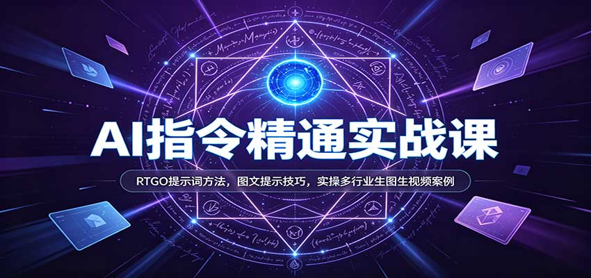 AI指令精通实战课:RTGO提示词方法,图文提示技巧,实操多行业生图生视频案例 20260921050041-6ab0b9f9a021f.jpg