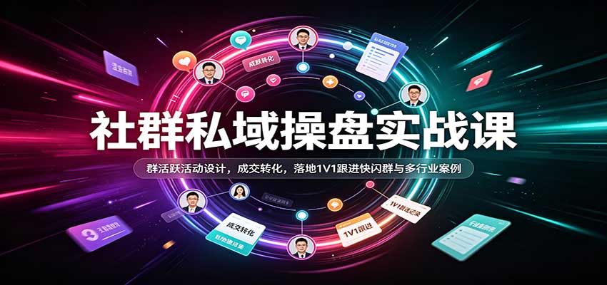 社群私域操盘实战课:群活跃活动设计,成交转化,落地1V1跟进快闪群与多行业案例 20260922070047-6ab2279f6990b.jpg