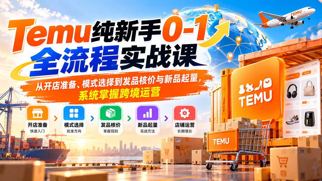 (20636期)Temu纯新手0-1全流程实战课:从开店准备、模式选择到发品核价与新品起量,系统掌握跨境运营 20260924130046-6ab51efeca5e2.jpg