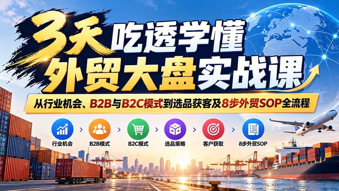 (20691期)3天吃透学懂外贸大盘实战课:从行业机会、B2B与B2C模式到选品获客及8步外贸SOP全流程 20260928050131-6ab9f4abced9f.jpg
