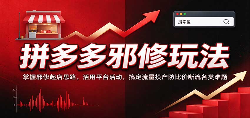 拼多多邪修玩法:掌握邪修起店思路,活用平台活动,搞定流量投产防比价断流各类难题 20260928070101-6aba10ad918a0.jpg