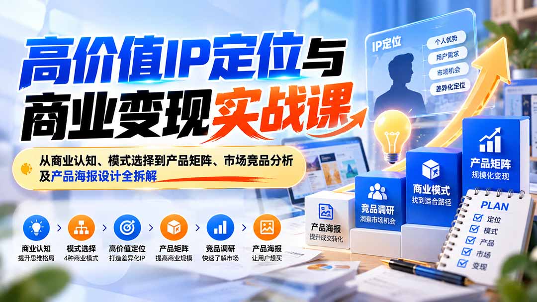 (20715期)高价值IP定位与商业变现实战课:从商业认知、模式选择到产品矩阵、市场竞品分析及产品海报设计全拆解 20260929050113-6abb461931bfd.jpg
