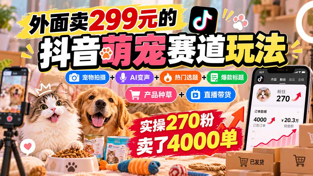 (20718期)外面卖299元的抖音萌宠赛道玩法:宠物拍摄+AI变声+热门选题+爆款标题+产品种草+直播带货,实操270粉卖了4000单 20260929050135-6abb462fd51d9.jpg