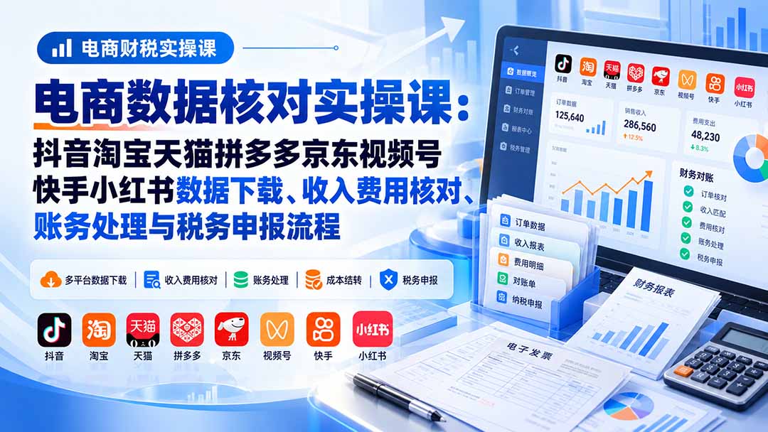 (20723期)电商数据核账实操课:抖音淘宝天猫拼多多京东视频号快手小红书数据下载、收入费用核对、账务处理与税务申报流程 20260930030233-6abc7bc98dc84.jpg