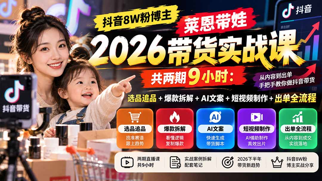(20730期)【无水印】抖音8W粉博主莱恩带娃2026带货实战课-共两期9小时:选品追品+爆款拆解+AI文案+短视频制作+出单全流程 20260930050133-6abc97adc963b.jpg