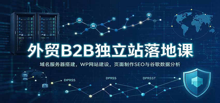 外贸B2B独立站落地课:域名服务器搭建,WP网站建设,页面制作SEO与谷歌数据分析 20260930090049-6abccfc1efb26.jpg