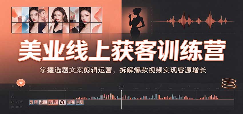 美业线上获客训练营:掌握选题文案剪辑运营,拆解爆款视频实现客源增长 20261002090026-6abf72aa41a83.jpg