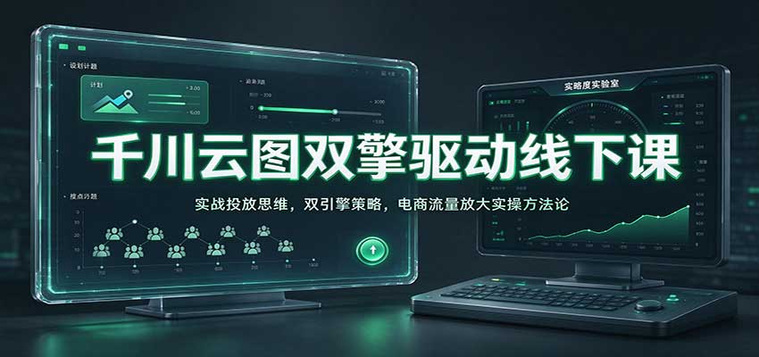千川云图双擎驱动线下课:实战投放思维,双引擎策略,电商流量放大实操方法论 20261002170057-6abfe349ee207.jpg