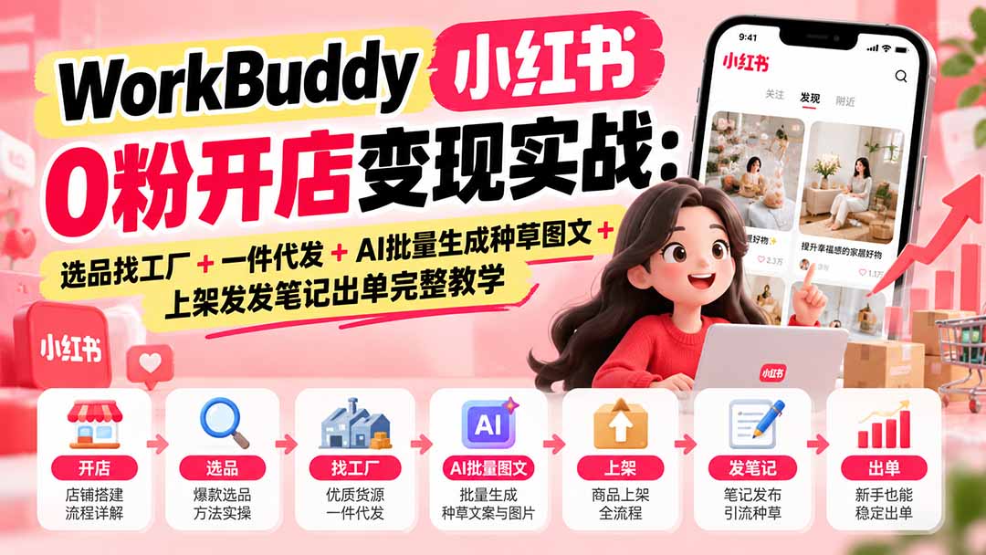 (20801期)WorkBuddy小红书0粉开店变现实战:选品找工厂+一件代发+AI批量生成种草图文+上架发发笔记出单完整教学 20261004030204-6ac1c1acd1734.jpg