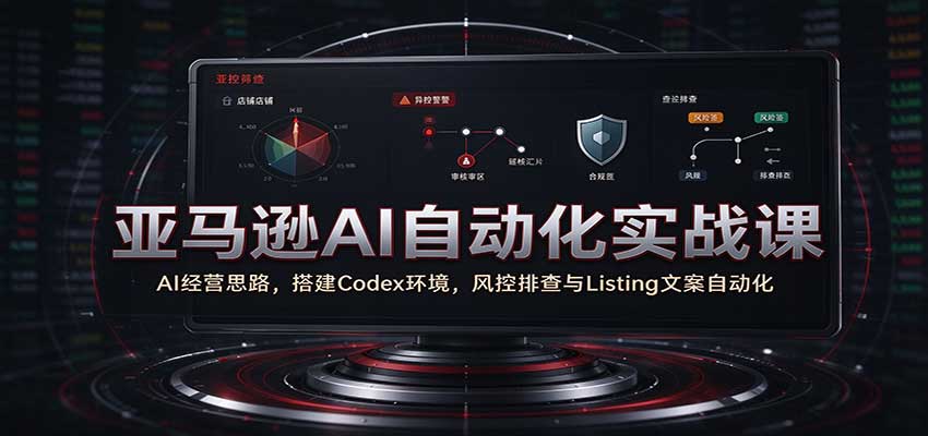 亚马逊AI自动化实战课:AI经营思路,搭建Codex环境,风控排查与Listing文案自动化 20261004190125-6ac2a28562520.jpg