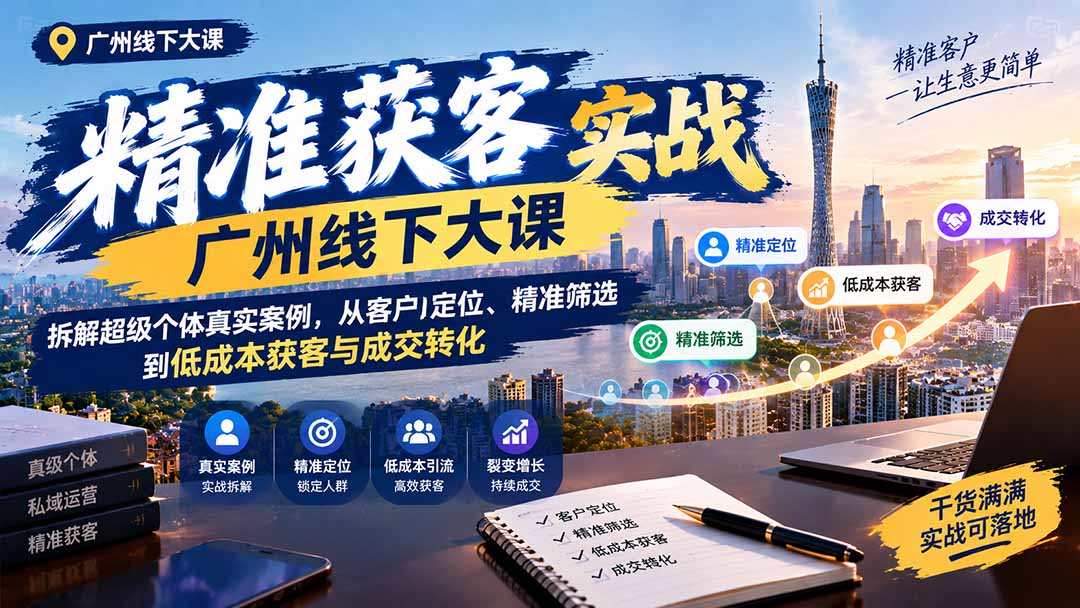 (20820期)精准获客实战广州线下大课:拆解超级个体真实案例,从客户定位、精准筛选到低成本获客与成交转化 20261005050217-6ac32f5952567.jpg