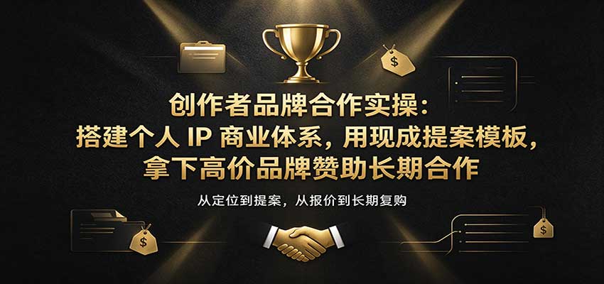 创作者品牌合作实操:搭建个人IP商业体系,用现成提案模板,拿下高价品牌赞助长期合作 20261005070042-6ac34b1a5651b.jpg