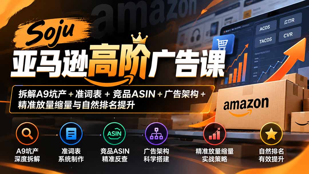 (20831期)Soju亚马逊高阶广告课:拆解A9坑产+准词表+竞品ASIN+广告架构+精准放量缩量与自然排名提升 20261006030118-6ac4647e124e9.jpg