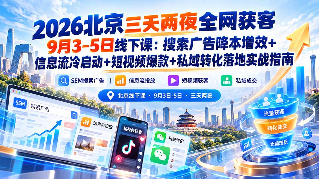 (20854期)2026北京三天两夜全网获客9月3-5日线下课:搜索广告降本增效+信息流冷启动+短视频爆款+私域转化落地实战指南 20261008030043-6ac7075b4632d.jpg
