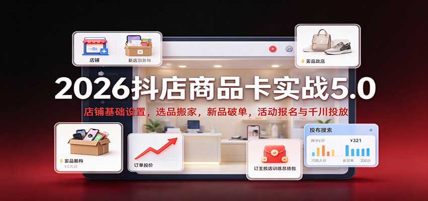 2026抖店商品卡实战5.0:店铺基础设置,选品搬家,新品破单,活动报名与千川投放 20261009070127-6ac8914747552.jpg