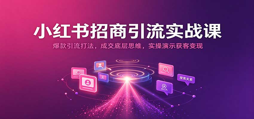 小红书招商引流实战课:爆款引流打法,成交底层思维,实操演示获客变现 20261010190034-6aca8b529f44b.jpg