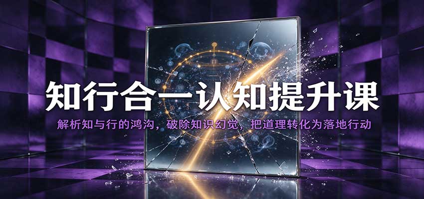 知行合一认知提升课:解析知与行的鸿沟,破除知识幻觉,把道理转化为落地行动 20261012070056-6acc85a810aee.jpg