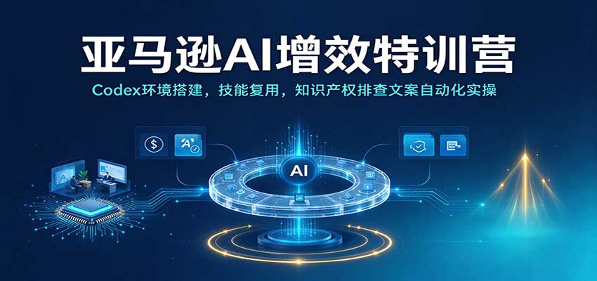亚马逊AI增效特训营:Codex环境搭建,技能复用,知识产权排查文案自动化实操 20261013050115-6acdbb1b2335b.jpg