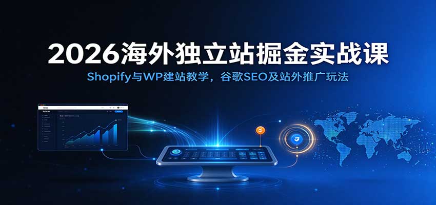 2026海外独立站掘金实战课:Shopify与WP建站教学,谷歌SEO及站外推广玩法 20261014050033-6acf0c71af99a.jpg