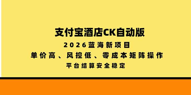 (20962期)支付宝酒店ck自动版,2026蓝海新项目,单价高,风控低,零成本矩阵操作,平台结算安全稳定 20261015030122-6ad042020e051.jpg