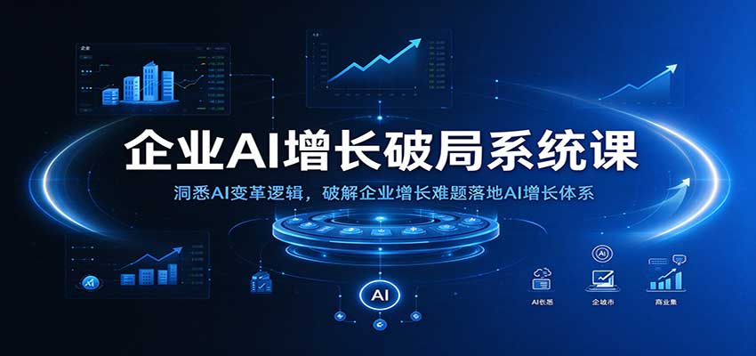 企业AI增长破局系统课:洞悉AI变革逻辑,破解企业增长难题落地AI增长体系 20261015050043-6ad05dfb0e229.jpg