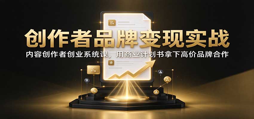创作者品牌变现实战:内容创作者创业系统课,用商业计划书拿下高价品牌合作 20261017170044-6ad3a9bc625ae.jpg