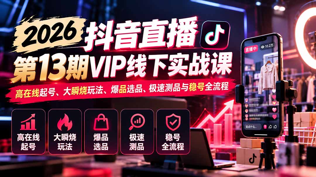 (21028期)2026抖音直播第13期VIP线下实战课:高在线起号、大瞬烧玩法、爆品选品、极速测品与稳号全流程 20261018030123-6ad43683af167.jpg