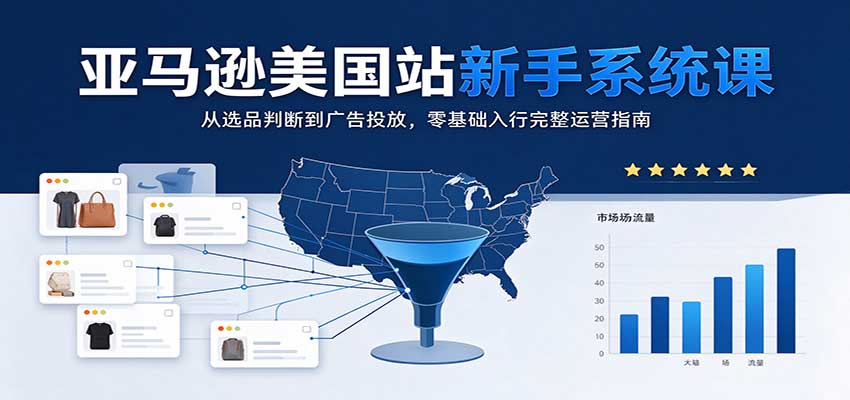 亚马逊美国站新手系统课:从选品判断到广告投放,零基础入行完整运营指南 20261019050055-6ad5a4076d434.jpg
