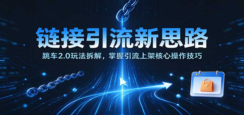 链接引流新思路:跳车2.0玩法拆解,掌握引流上架核心操作技巧 20261019050058-6ad5a40ab726d.jpg