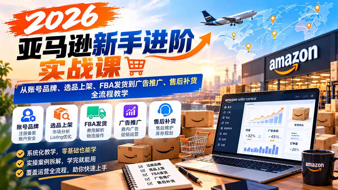 (21034期)2026亚马逊新手进阶实战课:从账号品牌、选品上架、FBA发货到广告推广、售后补货全流程教学 20261019050133-6ad5a42dbafc0.jpg