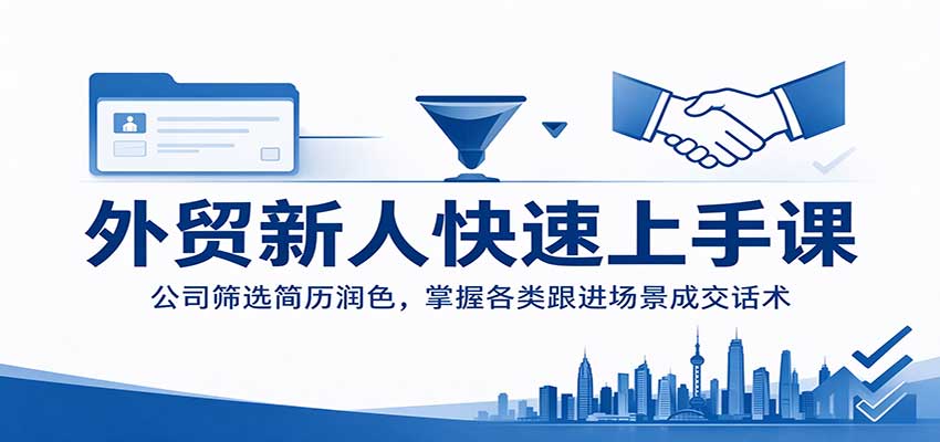 外贸新人快速上手课:公司筛选简历润色,掌握各类跟进场景成交话术 20261019070107-6ad5c033878c8.jpg