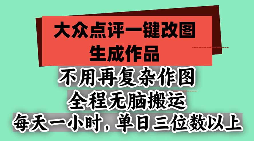 (21048期)不用再复杂作图,大众点评一键改图生成作品,全程无脑搬运 每天一小时,单日三位数以上 20261019130045-6ad6147d5fd19.jpg