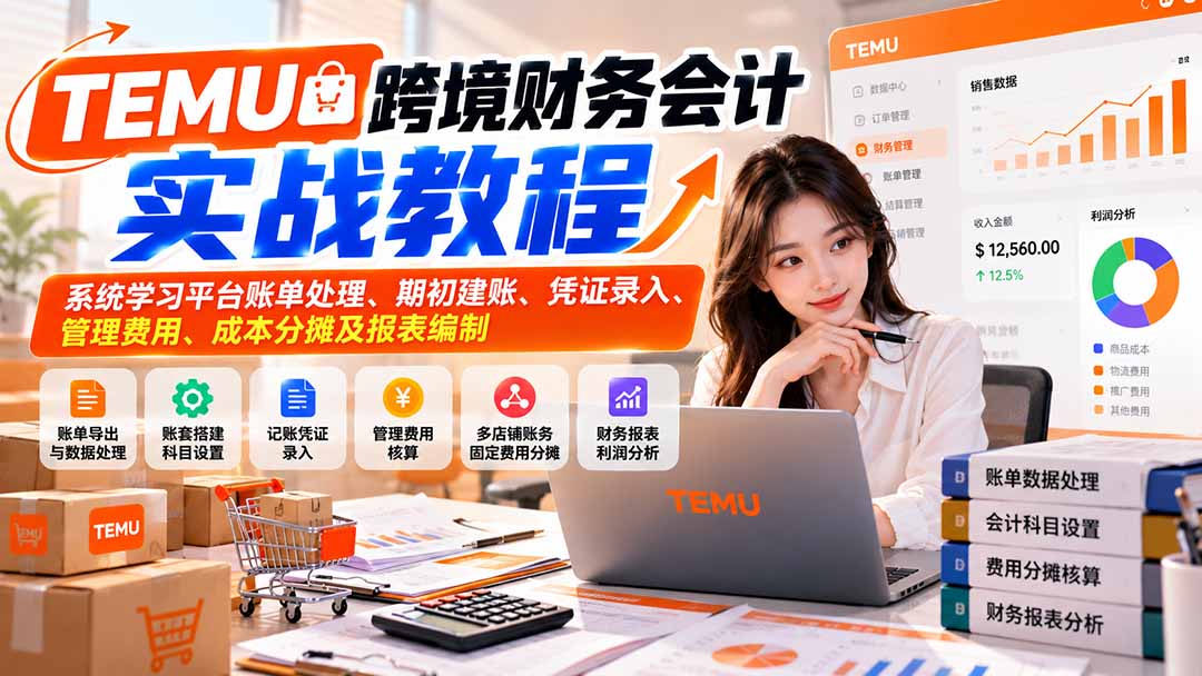(21057期)TEMU跨境财务会计实战教程:系统学习平台账单处理、期初建账、凭证录入、管理费用、成本分摊及报表编制 20261020030118-6ad6d97eecc1c.jpg