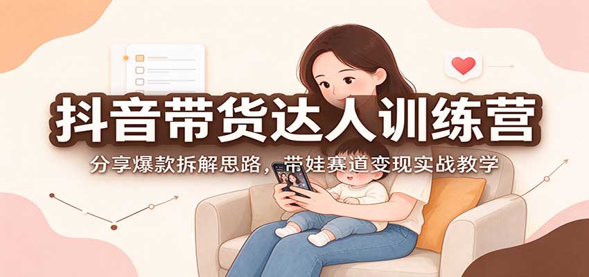抖音带货达人训练营:分享爆款拆解思路,带娃赛道变现实战教学 20261021070110-6ad86336845f6.jpg