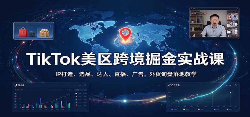 TikTok美区跨境掘金实战课:IP打造、选品、达人、直播、广告,外贸询盘落地教学 20261022070101-6ad9b4ad2d264.jpg