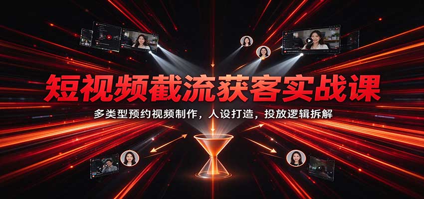 短视频截流获客实战课:多类型预约视频制作,人设打造,投放逻辑拆解 20261023170044-6adb92bc88176.jpg