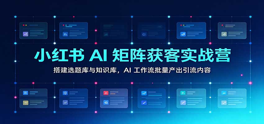 小红书AI矩阵获客实战营:搭建选题库与知识库,AI工作流批量产出引流内容 20261023170101-6adb92cd775ad.jpg