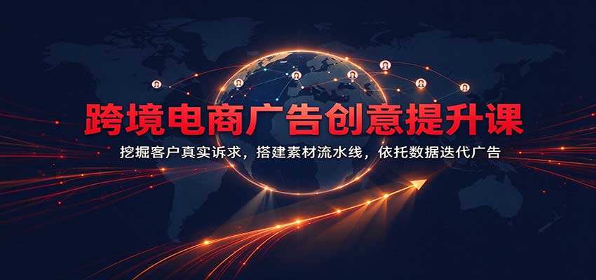 跨境电商广告创意提升课:挖掘客户真实诉求,搭建素材流水线,依托数据迭代广告 20261023190039-6adbaed7d33b8.jpg