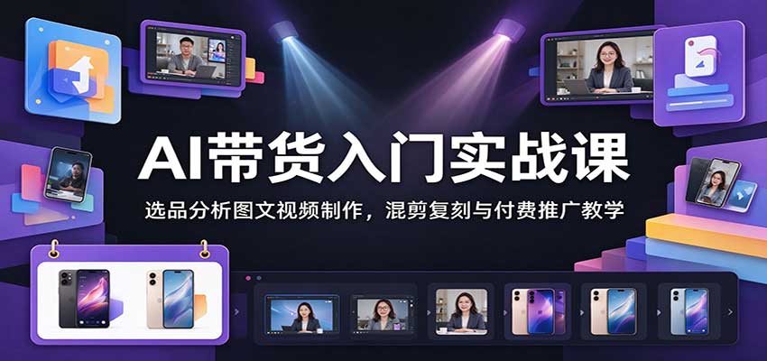 AI带货入门实战课:选品分析图文视频制作,混剪复刻与付费推广教学 20261025050037-6add8cf5c1a17.jpg