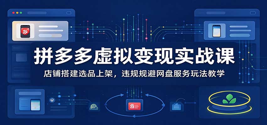 拼多多虚拟变现实战课:店铺搭建选品上架,违规规避网盘服务玩法教学 20261025190047-6ade51dfcaadb.jpg