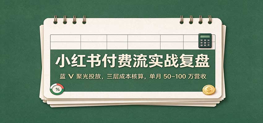 小红书付费流实战复盘:蓝V聚光投放,三层成本核算,单月50–100万营收 20261026130028-6adf4eecdb120.jpg